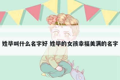 姓毕叫什么名字好 姓毕的女孩幸福美满的名字