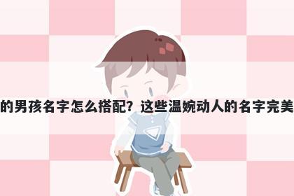 姓史的男孩名字怎么搭配？这些温婉动人的名字完美契合