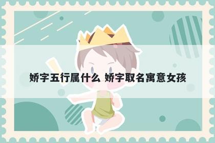 娇字五行属什么 娇字取名寓意女...
