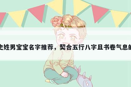 史姓男宝宝名字推荐,契合五行八字且书卷气息的