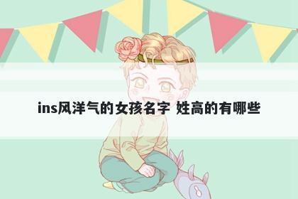 ins风洋气的女孩名字 姓高的有哪些