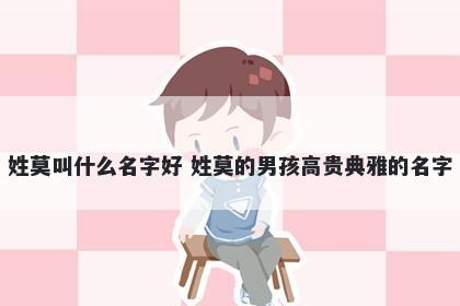 姓莫叫什么名字好 姓莫的男孩高...