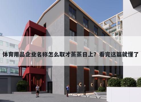 体育用品企业名称怎么取才蒸蒸日上?看完这篇就懂了
