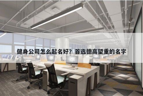 健身公司怎么起名好？首选德高...