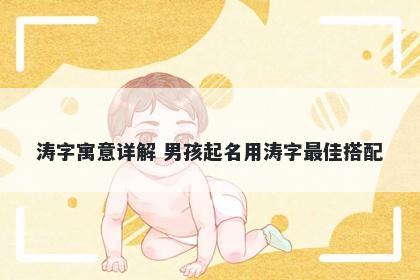 涛字寓意详解 男孩起名用涛字最...