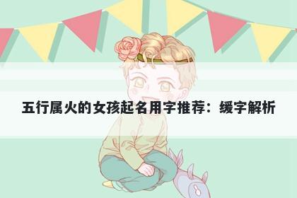 五行属火的女孩起名用字推荐：...
