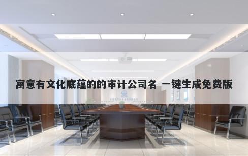 寓意有文化底蕴的的审计公司名...