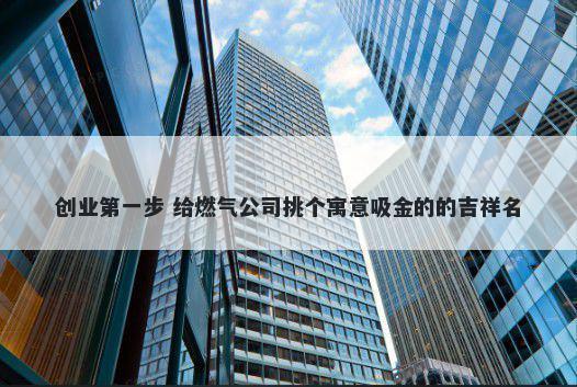 创业第一步 给燃气公司挑个寓意吸金的的吉祥名
