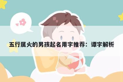 五行属火的男孩起名用字推荐：...