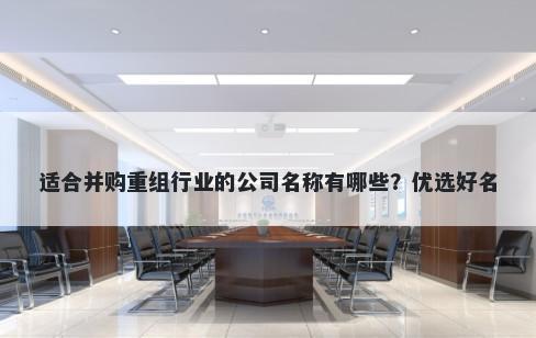 适合并购重组行业的公司名称有...
