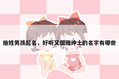 施姓男孩起名，好听又儒雅绅士...