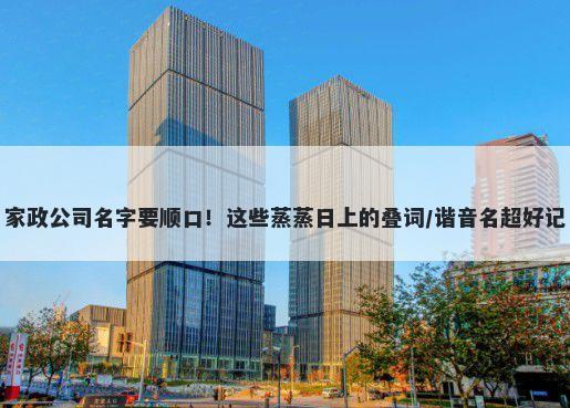 家政公司名字要顺口！这些蒸蒸...