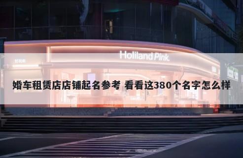 婚车租赁店店铺起名参考 看看这...
