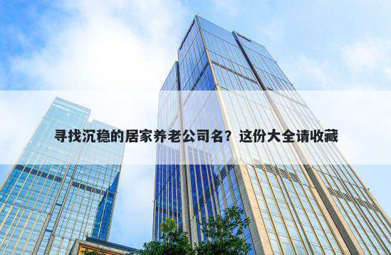 寻找沉稳的居家养老公司名?这份大全请收藏