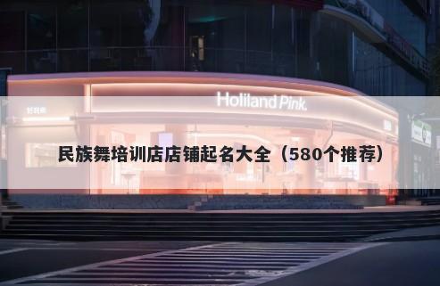 民族舞培训店店铺起名大全（580个推荐）