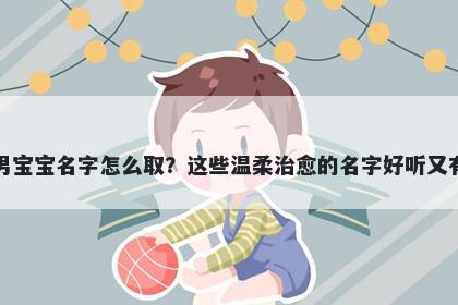 项姓男宝宝名字怎么取？这些温柔治愈的名字好听又有内涵