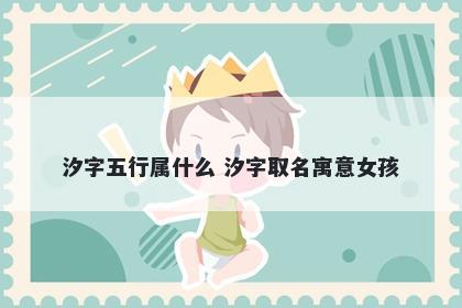 汐字五行属什么 汐字取名寓意女...