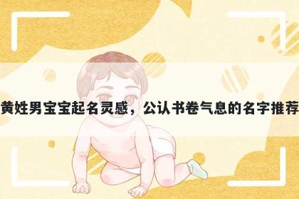 黄姓男宝宝起名灵感，公认书卷气息的名字推荐