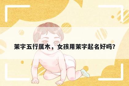 茉字五行属木，女孩用茉字起名...