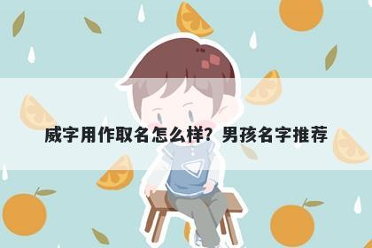 威字用作取名怎么样？男孩名字...