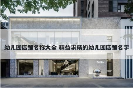 幼儿园店铺名称大全 精益求精的幼儿园店铺名字