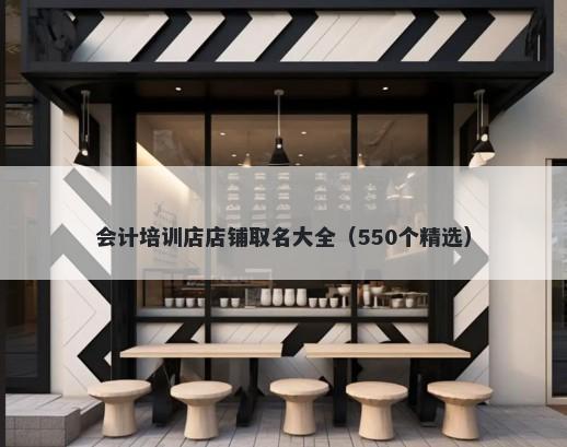 会计培训店店铺取名大全(550个精选)