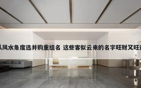 从风水角度选并购重组名 这些客...