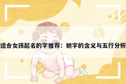 适合女孩起名的字推荐：妲字的...