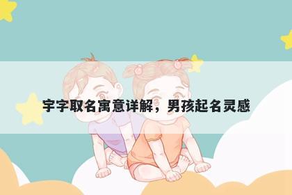 宇字取名寓意详解，男孩起名灵...