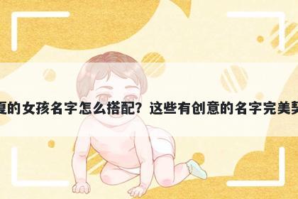 姓夏的女孩名字怎么搭配？这些...