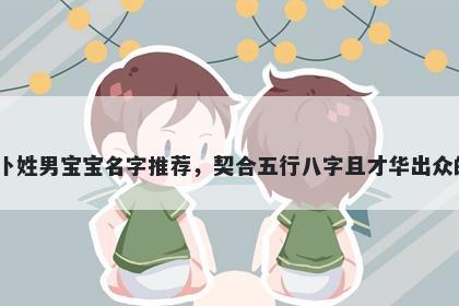 卜姓男宝宝名字推荐，契合五行...