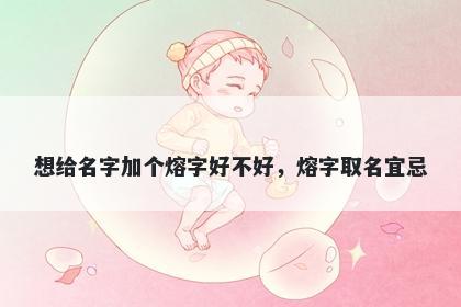 想给名字加个熔字好不好，熔字...