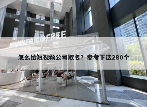 怎么给短视频公司取名？参考下这280个