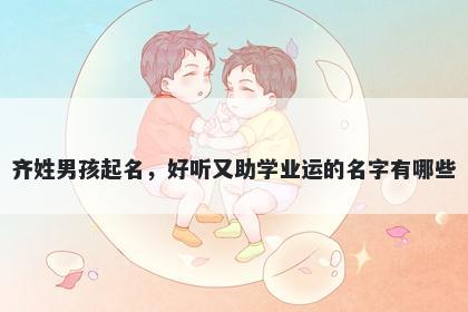 齐姓男孩起名，好听又助学业运...