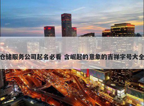 仓储服务公司起名必看 含崛起的...