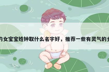 刚出生的女宝宝姓钟取什么名字...