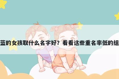 姓蓝的女孩取什么名字好？看看...
