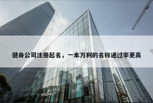 健身公司注册起名，一本万利的名称通过率更高
