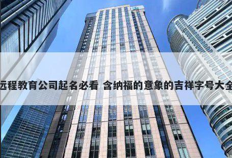 远程教育公司起名必看 含纳福的意象的吉祥字号大全