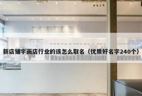 新店铺字画店行业的该怎么取名（优质好名字240个）
