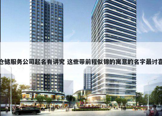 仓储服务公司起名有讲究 这些带前程似锦的寓意的名字最讨喜
