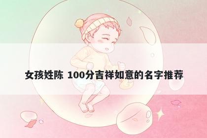 女孩姓陈 100分吉祥如意的名字推荐