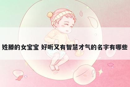 姓滕的女宝宝 好听又有智慧才气...