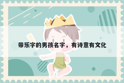 带乐字的男孩名字，有诗意有文...