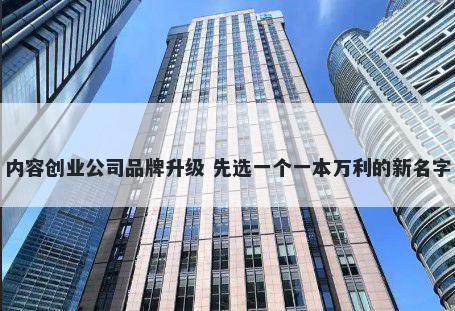 内容创业公司品牌升级 先选一个一本万利的新名字