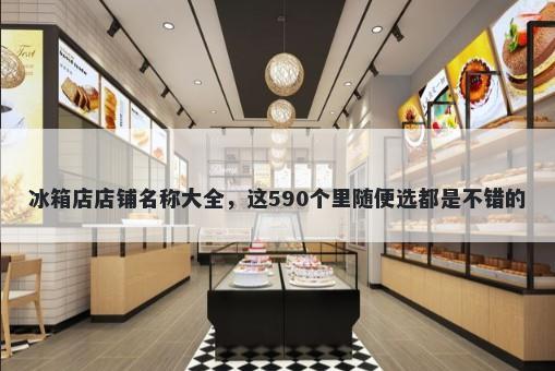 冰箱店店铺名称大全，这590个里随便选都是不错的