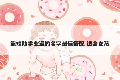 鲍姓助学业运的名字最佳搭配 适合女孩