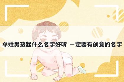 单姓男孩起什么名字好听 一定要...