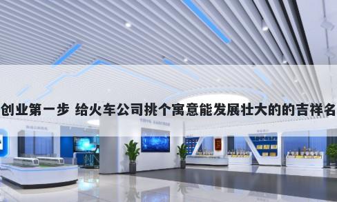 创业第一步 给火车公司挑个寓意能发展壮大的的吉祥名