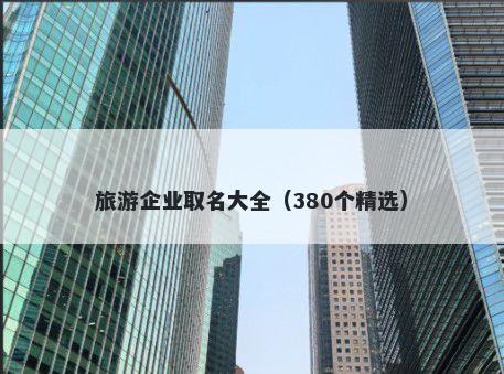 旅游企业取名大全（380个精选）